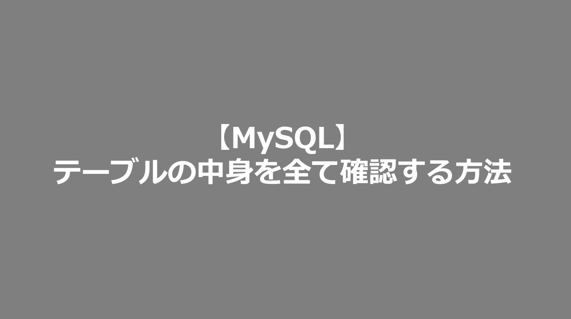 Mysql テーブルの中身を全て確認する方法 Mysql日記