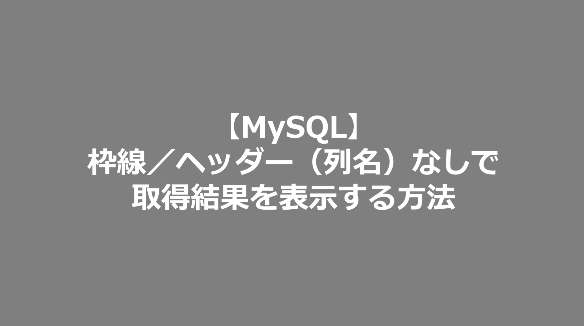 Mysql 枠線 ヘッダー 列名 なしで取得結果を表示する方法 Mysql日記