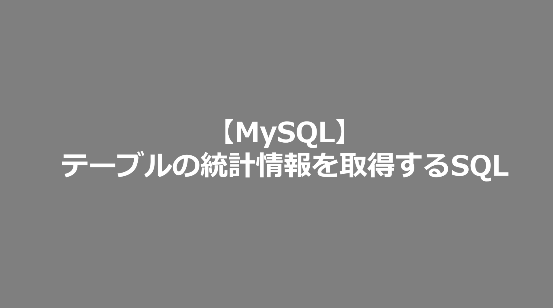 【MySQL】テーブルの統計情報を取得するSQL MySQL日記