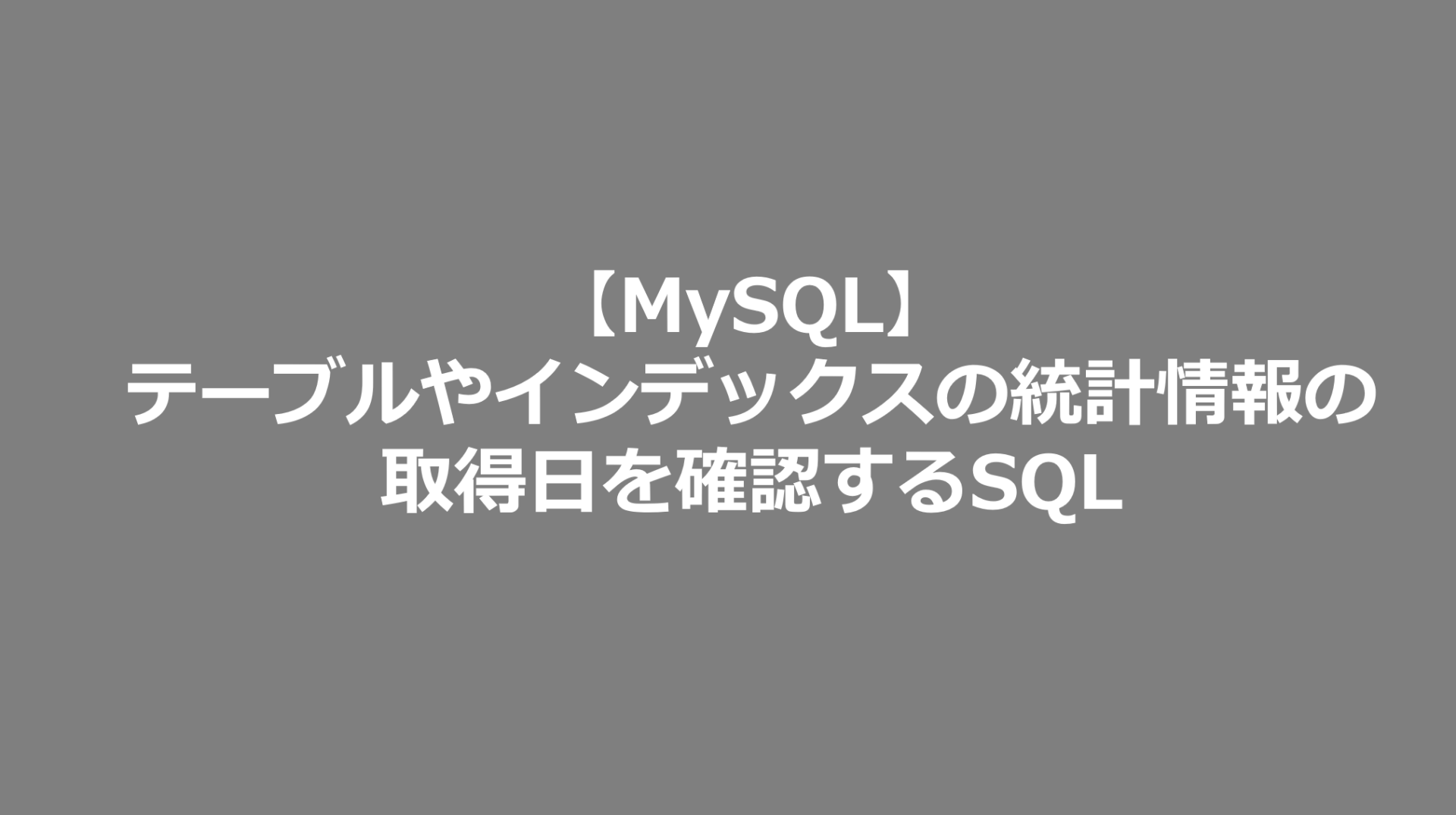 【MySQL】テーブルの統計情報の取得日を確認するSQL MySQL日記